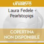 Laura Fedele - Pearlstopigs cd musicale di LAURA FEDELE
