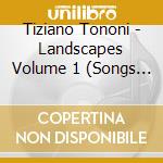 Tiziano Tononi - Landscapes Volume 1 (Songs In Opposition) cd