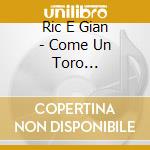 Ric E Gian - Come Un Toro Nell'arena cd musicale di Ric E Gian