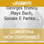 Georges Enescu Plays Bach, Sonate E Partite Per Violino cd
