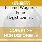 Richard Wagner - Prime Registrazioni Wagneriane cd musicale di Richard Wagner