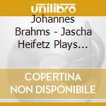 Johannes Brahms - Jascha Heifetz Plays Johannes Brahms cd musicale di Jascha Heifetz, Violin