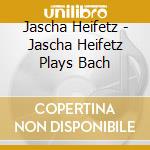 Jascha Heifetz - Jascha Heifetz Plays Bach cd