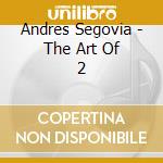 Andres Segovia - The Art Of 2 cd musicale di Andres Segovia