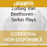 Ludwig Van Beethoven - Serkin Plays cd musicale di Ludwig Van Beethoven
