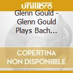 Glenn Gould - Glenn Gould Plays Bach (Registrazioni Dal 1952 Al 1955) cd