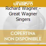 Richard Wagner - Great Wagner Singers cd musicale di Richard Wagner