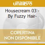 Housecream 03 - By Fuzzy Hair- cd