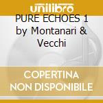 PURE ECHOES 1 by Montanari & Vecchi cd musicale di ARTISTI VARI