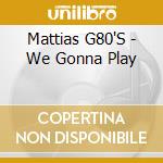 Mattias G80'S - We Gonna Play cd musicale di Mattias G80'S