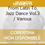 From Latin To Jazz Dance Vol.3 / Various cd musicale