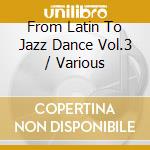 From Latin To Jazz Dance Vol.3 / Various cd
