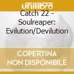 Catch 22 - Soulreaper: Evilution/Devilution cd musicale di Catch 22