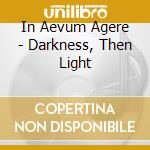 In Aevum Agere - Darkness, Then Light cd musicale