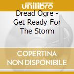 Dread Ogre - Get Ready For The Storm cd