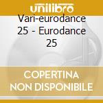Vari-eurodance 25 - Eurodance 25 cd musicale di ARTISTI VARI