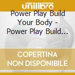 Power Play Build Your Body - Power Play Build Your Body cd musicale di Artisti Vari