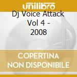 Dj Voice Attack Vol 4 - 2008 cd musicale di ARTISTI VARI