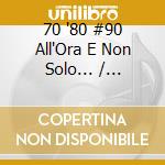 70 '80 #90 All'Ora E Non Solo... / Various (2 Cd) cd