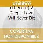 (LP Vinile) 2 Deep - Love Will Never Die vinile