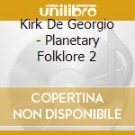 Kirk De Georgio - Planetary Folklore 2 cd