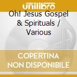 Oh! Jesus Gospel & Spirituals / Various cd