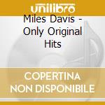 Miles Davis - Only Original Hits cd musicale di DAVIS MILES