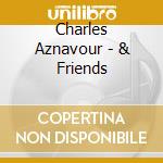 Charles Aznavour - & Friends cd musicale di AZNAVOUR CHARLES