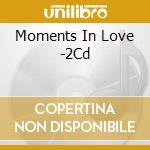 Moments In Love -2Cd cd musicale di ARTISTI VARI