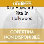 Rita Hayworth - Rita In Hollywood cd musicale di HAYWORTH RITA
