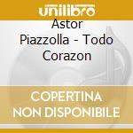 Astor Piazzolla - Todo Corazon cd musicale di PIAZZOLLA ASTOR