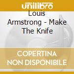Louis Armstrong - Make The Knife cd musicale di Louis Armstrong