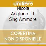 Nicola Arigliano - I Sing Ammore cd musicale di Nicola Arigliano