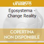 Egosystema - Change Reality cd musicale di Egosystema