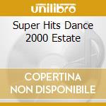 Super Hits Dance 2000 Estate cd musicale di ARTISTI VARI