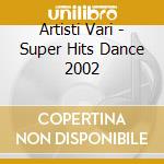 Artisti Vari - Super Hits Dance 2002 cd