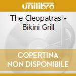 The Cleopatras - Bikini Grill cd musicale