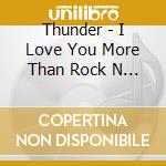 Thunder - I Love You More Than Rock N Roll cd musicale di Thunder