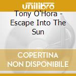 Tony O'Hora - Escape Into The Sun cd musicale di TONY O'HORA