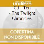 Cd - Ten - The Twilight Chronicles cd musicale di TEN