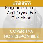 Kingdom Come - Ain't Crying For The Moon cd musicale di KINGDOM COME