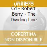 Cd - Robert Berry - The Dividing Line cd musicale di ROBERT BERRY