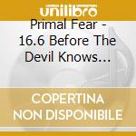 Primal Fear - 16.6 Before The Devil Knows You'Re Dead cd