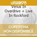 Venus In Overdrive + Live In Rockford cd