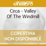 Circa - Valley Of The Windmill cd musicale di Circa
