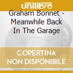 Graham Bonnet - Meanwhile Back In The Garage cd musicale di Graham Bonnet