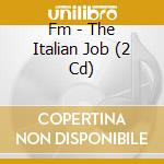 Fm - The Italian Job (2 Cd) cd musicale di Fm