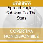 Spread Eagle - Subway To The Stars cd musicale di Spread Eagle
