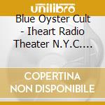 Blue Oyster Cult - Iheart Radio Theater N.Y.C. 2012 (2 Cd) cd