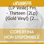 (LP Vinile) Fm - Thirteen (2Lp) (Gold Vinyl) (2 Lp) vinile